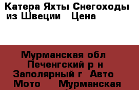 Катера Яхты Снегоходы из Швеции › Цена ­ 200 000 - Мурманская обл., Печенгский р-н, Заполярный г. Авто » Мото   . Мурманская обл.